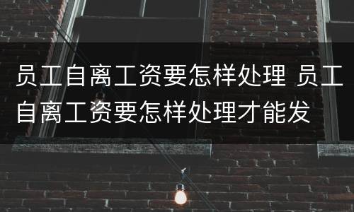 员工自离工资要怎样处理 员工自离工资要怎样处理才能发