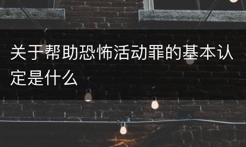 关于帮助恐怖活动罪的基本认定是什么