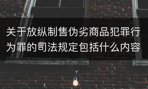 关于放纵制售伪劣商品犯罪行为罪的司法规定包括什么内容