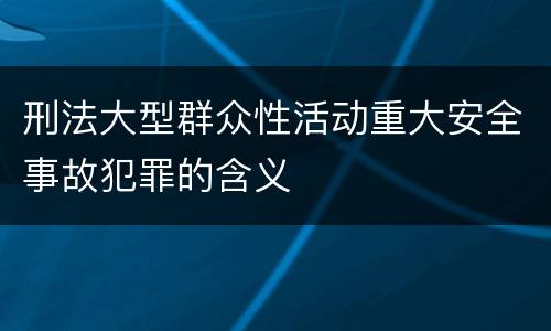 刑法大型群众性活动重大安全事故犯罪的含义