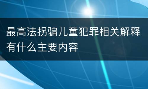 最高法拐骗儿童犯罪相关解释有什么主要内容