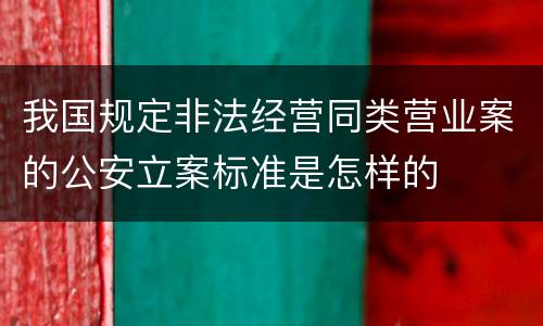 我国规定非法经营同类营业案的公安立案标准是怎样的