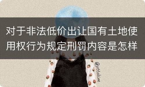 对于非法低价出让国有土地使用权行为规定刑罚内容是怎样