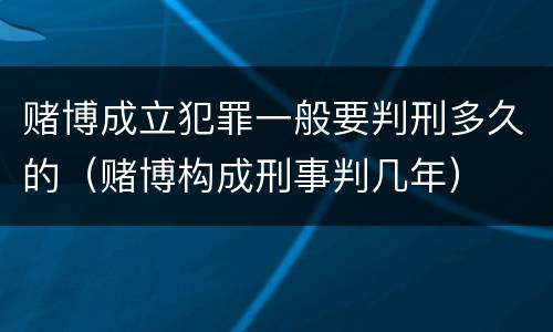 赌博成立犯罪一般要判刑多久的（赌博构成刑事判几年）