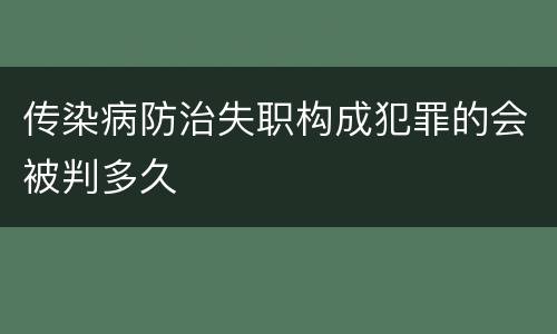 传染病防治失职构成犯罪的会被判多久
