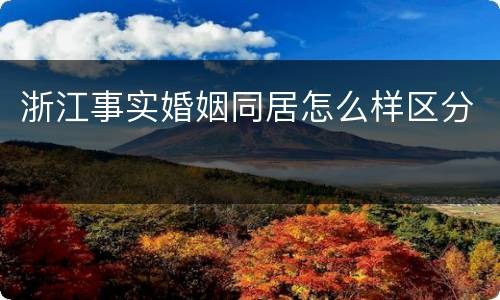 浙江事实婚姻同居怎么样区分