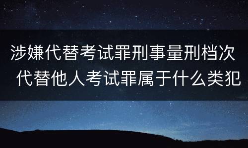 涉嫌代替考试罪刑事量刑档次 代替他人考试罪属于什么类犯罪