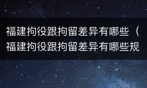 福建拘役跟拘留差异有哪些（福建拘役跟拘留差异有哪些规定）