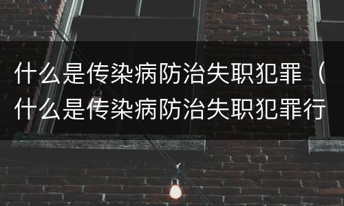 什么是传染病防治失职犯罪（什么是传染病防治失职犯罪行为）