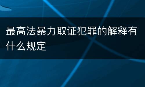 最高法暴力取证犯罪的解释有什么规定