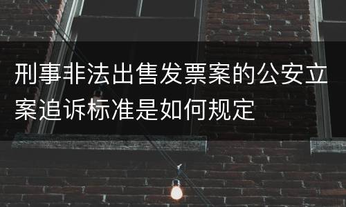 刑事非法出售发票案的公安立案追诉标准是如何规定