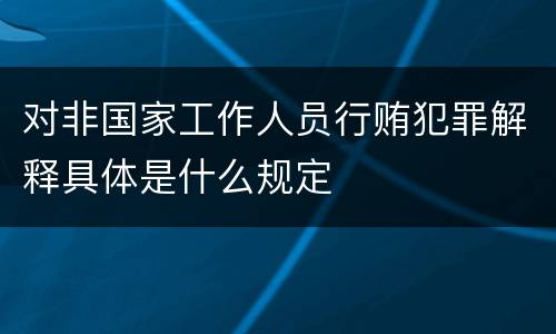 对非国家工作人员行贿犯罪解释具体是什么规定