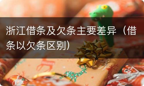 浙江借条及欠条主要差异（借条以欠条区别）