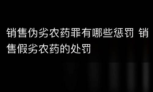 销售伪劣农药罪有哪些惩罚 销售假劣农药的处罚