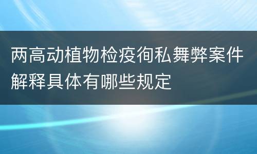 两高动植物检疫徇私舞弊案件解释具体有哪些规定