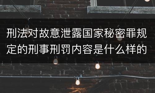 刑法对故意泄露国家秘密罪规定的刑事刑罚内容是什么样的