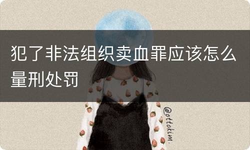 犯了非法组织卖血罪应该怎么量刑处罚