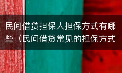 民间借贷担保人担保方式有哪些（民间借贷常见的担保方式）