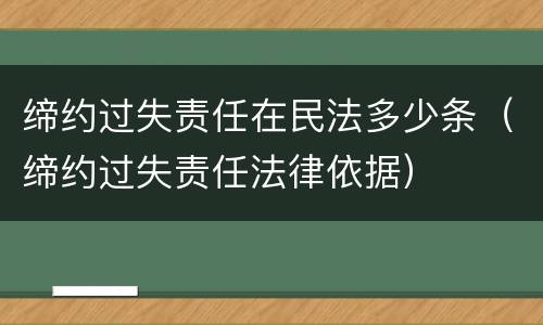 缔约过失责任在民法多少条（缔约过失责任法律依据）