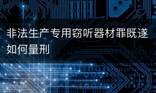 非法生产专用窃听器材罪既遂如何量刑