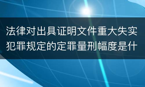 法律对出具证明文件重大失实犯罪规定的定罪量刑幅度是什么