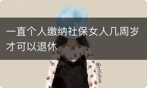 一直个人缴纳社保女人几周岁才可以退休