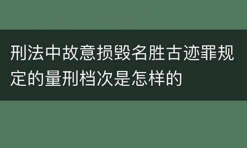 刑法中故意损毁名胜古迹罪规定的量刑档次是怎样的