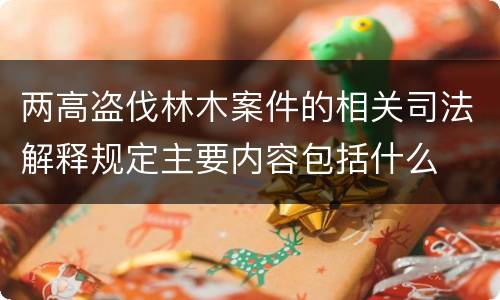 两高盗伐林木案件的相关司法解释规定主要内容包括什么