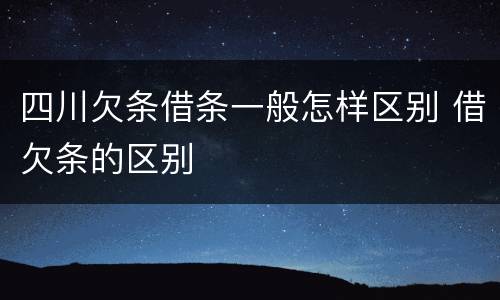 四川欠条借条一般怎样区别 借欠条的区别