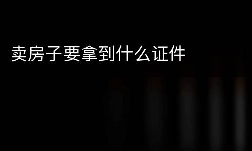卖房子要拿到什么证件