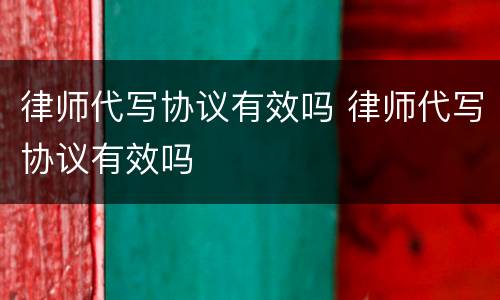律师代写协议有效吗 律师代写协议有效吗