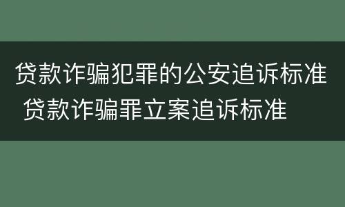 贷款诈骗犯罪的公安追诉标准 贷款诈骗罪立案追诉标准