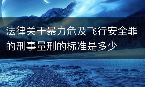 法律关于暴力危及飞行安全罪的刑事量刑的标准是多少