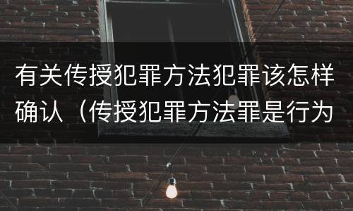有关传授犯罪方法犯罪该怎样确认（传授犯罪方法罪是行为犯吗）