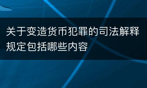 关于变造货币犯罪的司法解释规定包括哪些内容