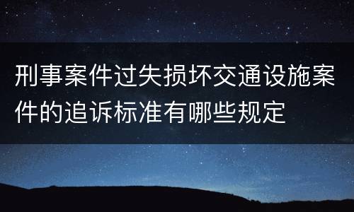 刑事案件过失损坏交通设施案件的追诉标准有哪些规定
