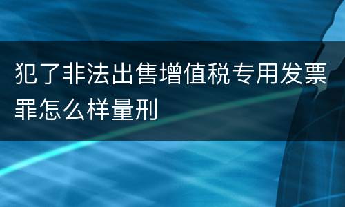 犯了非法出售增值税专用发票罪怎么样量刑