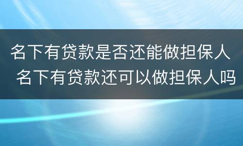 名下有贷款是否还能做担保人 名下有贷款还可以做担保人吗