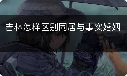 吉林怎样区别同居与事实婚姻