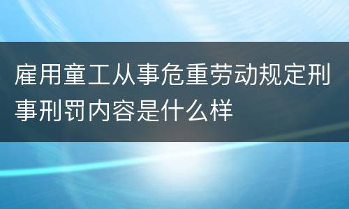 雇用童工从事危重劳动规定刑事刑罚内容是什么样