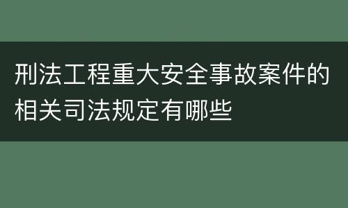 刑法工程重大安全事故案件的相关司法规定有哪些