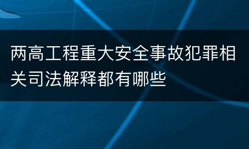 两高工程重大安全事故犯罪相关司法解释都有哪些