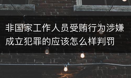 非国家工作人员受贿行为涉嫌成立犯罪的应该怎么样判罚