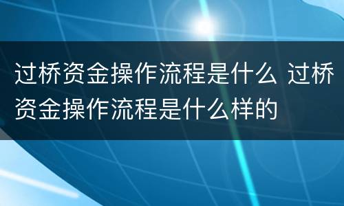 过桥资金操作流程是什么 过桥资金操作流程是什么样的
