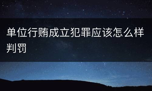 单位行贿成立犯罪应该怎么样判罚