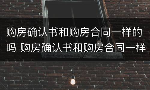 购房确认书和购房合同一样的吗 购房确认书和购房合同一样的吗