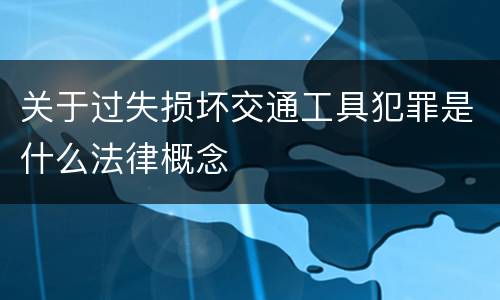 关于过失损坏交通工具犯罪是什么法律概念