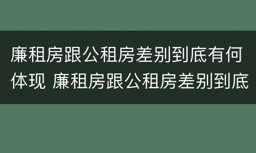 廉租房跟公租房差别到底有何体现 廉租房跟公租房差别到底有何体现呢