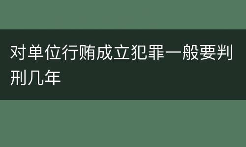 对单位行贿成立犯罪一般要判刑几年