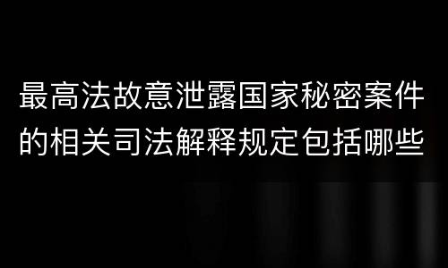 最高法故意泄露国家秘密案件的相关司法解释规定包括哪些内容